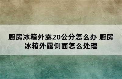 厨房冰箱外露20公分怎么办 厨房冰箱外露侧面怎么处理